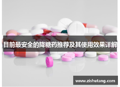 目前最安全的降糖药推荐及其使用效果详解