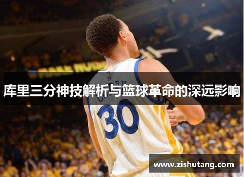 库里三分神技解析与篮球革命的深远影响